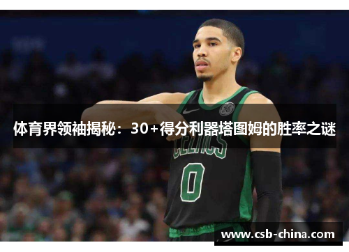体育界领袖揭秘：30+得分利器塔图姆的胜率之谜
