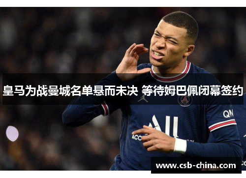 皇马为战曼城名单悬而未决 等待姆巴佩闭幕签约